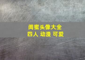 闺蜜头像大全 四人 动漫 可爱